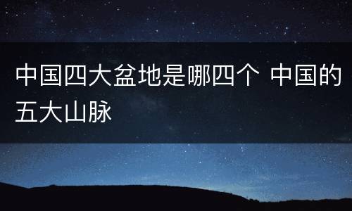 中国四大盆地是哪四个 中国的五大山脉