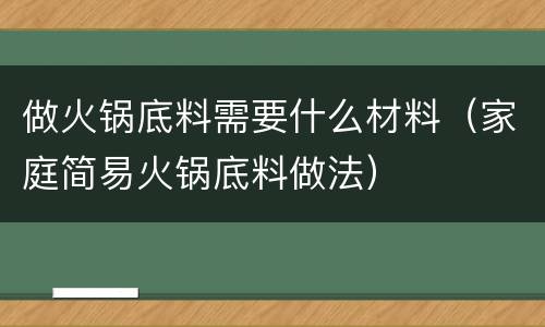 做火锅底料需要什么材料（家庭简易火锅底料做法）