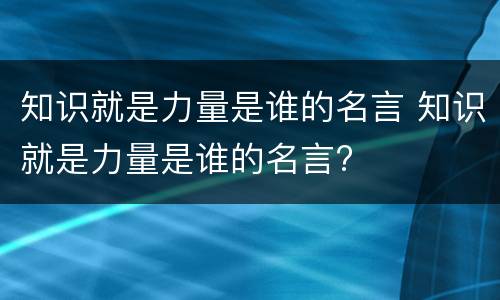 知识就是力量是谁的名言 知识就是力量是谁的名言?