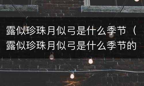 露似珍珠月似弓是什么季节（露似珍珠月似弓是什么季节的古诗）