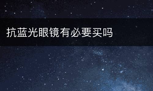 抗蓝光眼镜有必要买吗