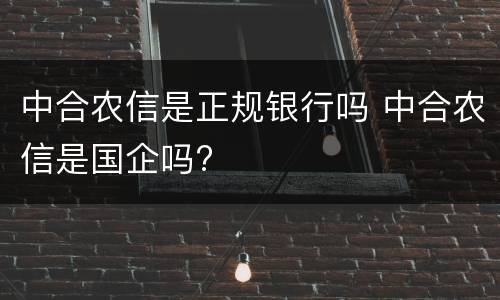 中合农信是正规银行吗 中合农信是国企吗?