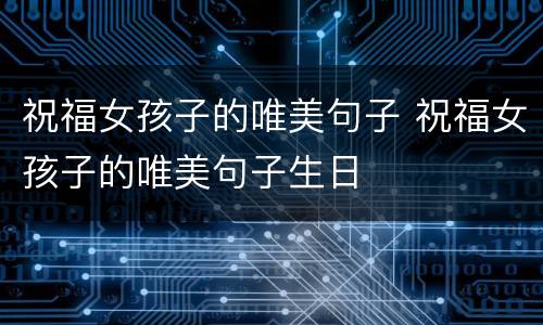 祝福女孩子的唯美句子 祝福女孩子的唯美句子生日