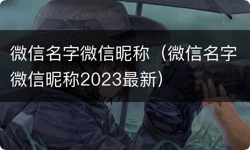 微信名字微信昵称（微信名字微信昵称2023最新）