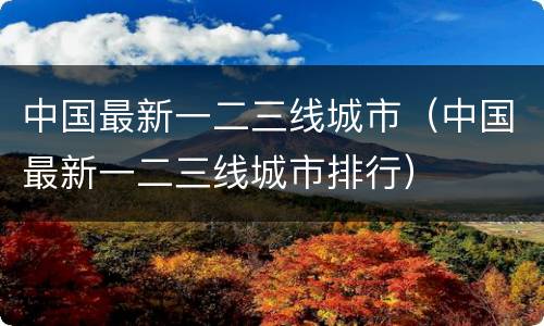中国最新一二三线城市（中国最新一二三线城市排行）