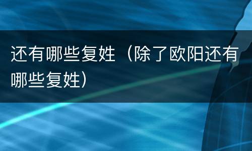 还有哪些复姓（除了欧阳还有哪些复姓）