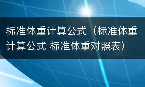 标准体重计算公式（标准体重计算公式 标准体重对照表）