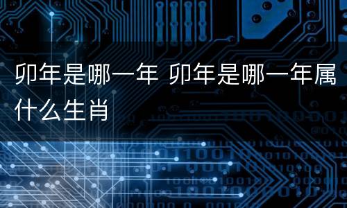 卯年是哪一年 卯年是哪一年属什么生肖