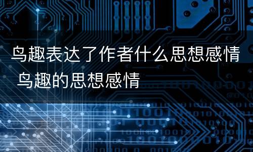 鸟趣表达了作者什么思想感情 鸟趣的思想感情