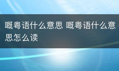 嘅粤语什么意思 嘅粤语什么意思怎么读
