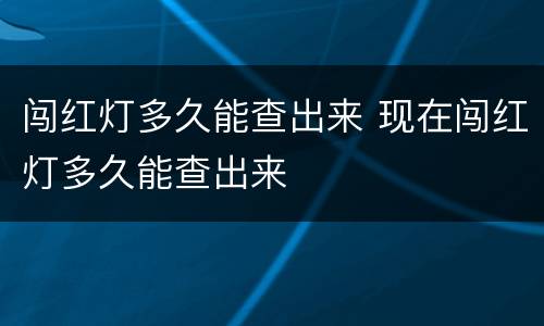 闯红灯多久能查出来 现在闯红灯多久能查出来