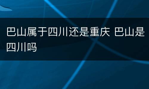 巴山属于四川还是重庆 巴山是四川吗