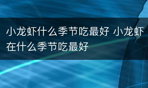 小龙虾什么季节吃最好 小龙虾在什么季节吃最好