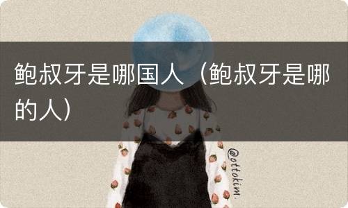 鲍叔牙是哪国人（鲍叔牙是哪的人）