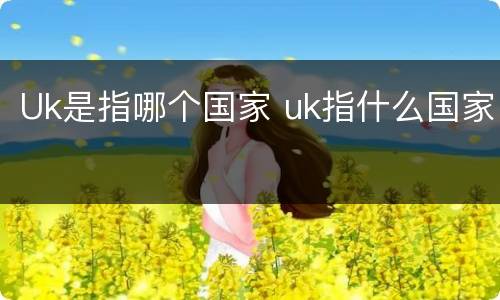Uk是指哪个国家 uk指什么国家