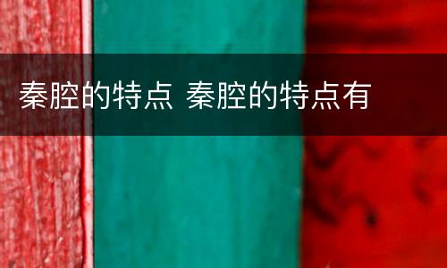 秦腔的特点 秦腔的特点有