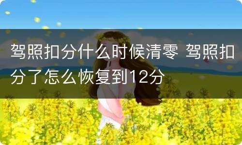 驾照扣分什么时候清零 驾照扣分了怎么恢复到12分