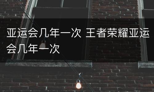 亚运会几年一次 王者荣耀亚运会几年一次