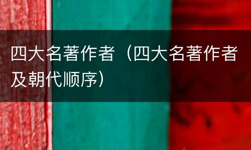 四大名著作者（四大名著作者及朝代顺序）