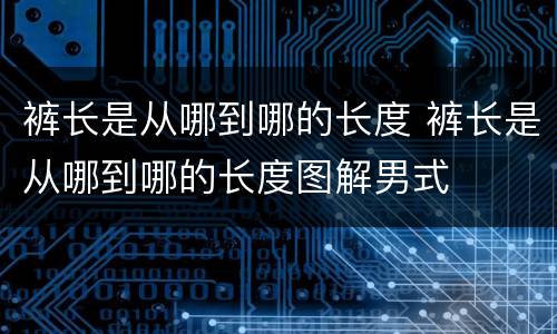 裤长是从哪到哪的长度 裤长是从哪到哪的长度图解男式