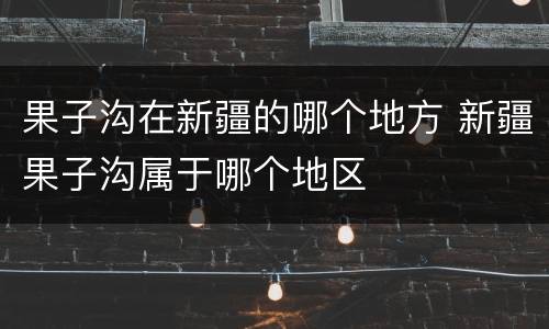 果子沟在新疆的哪个地方 新疆果子沟属于哪个地区