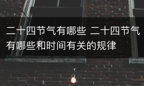 二十四节气有哪些 二十四节气有哪些和时间有关的规律