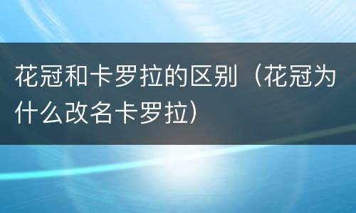 花冠和卡罗拉的区别（花冠为什么改名卡罗拉）