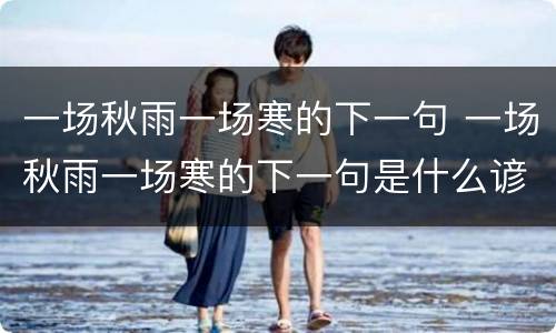 一场秋雨一场寒的下一句 一场秋雨一场寒的下一句是什么谚语 视频
