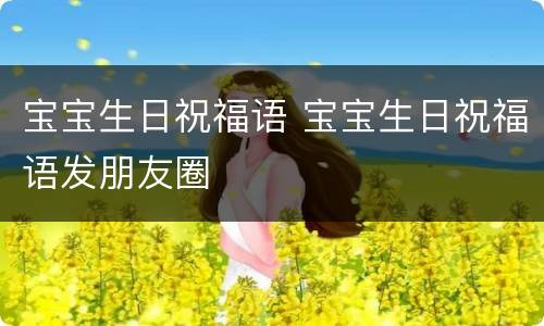 宝宝生日祝福语 宝宝生日祝福语发朋友圈