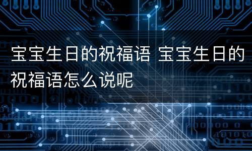 宝宝生日的祝福语 宝宝生日的祝福语怎么说呢