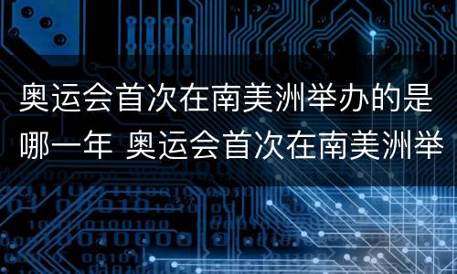奥运会首次在南美洲举办的是哪一年 奥运会首次在南美洲举办的是哪一年举办的