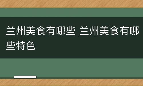 兰州美食有哪些 兰州美食有哪些特色