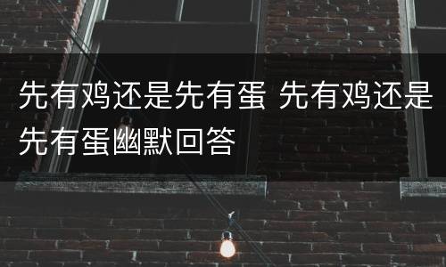先有鸡还是先有蛋 先有鸡还是先有蛋幽默回答