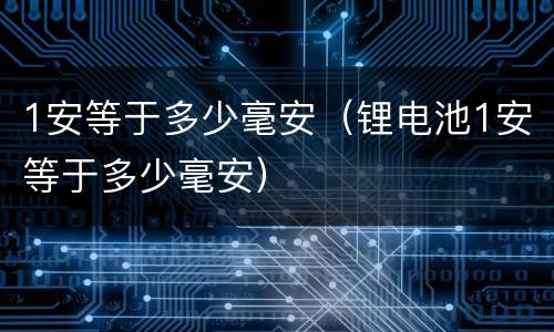 1安等于多少毫安（锂电池1安等于多少毫安）