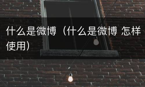 什么是微博（什么是微博 怎样使用）