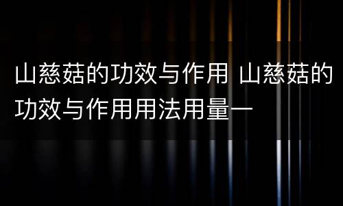 山慈菇的功效与作用 山慈菇的功效与作用用法用量一