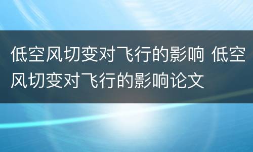 低空风切变对飞行的影响 低空风切变对飞行的影响论文