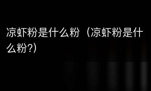 凉虾粉是什么粉（凉虾粉是什么粉?）