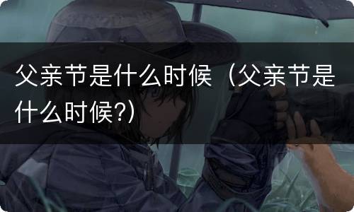 父亲节是什么时候（父亲节是什么时候?）