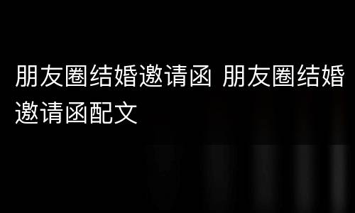 朋友圈结婚邀请函 朋友圈结婚邀请函配文