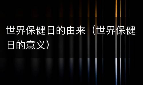 世界保健日的由来（世界保健日的意义）