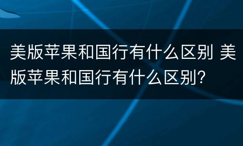 美版苹果和国行有什么区别 美版苹果和国行有什么区别?