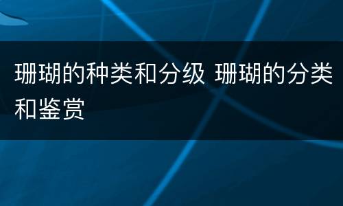 珊瑚的种类和分级 珊瑚的分类和鉴赏