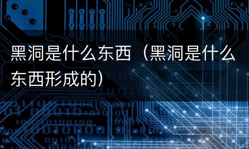 黑洞是什么东西（黑洞是什么东西形成的）