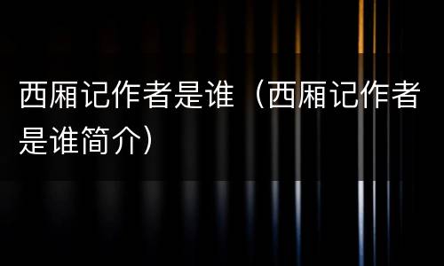 西厢记作者是谁（西厢记作者是谁简介）