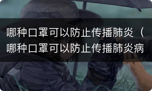 哪种口罩可以防止传播肺炎（哪种口罩可以防止传播肺炎病毒）