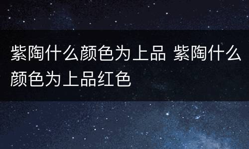 紫陶什么颜色为上品 紫陶什么颜色为上品红色
