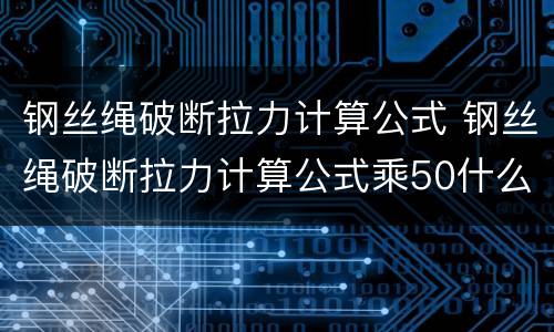 钢丝绳破断拉力计算公式 钢丝绳破断拉力计算公式乘50什么意思