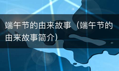 端午节的由来故事（端午节的由来故事简介）