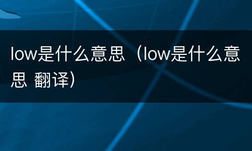low是什么意思（low是什么意思 翻译）